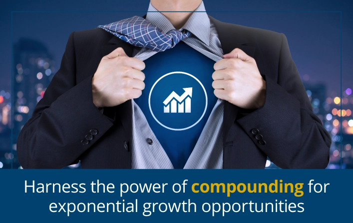 Harness the power of compounding for exponential growth opportunities